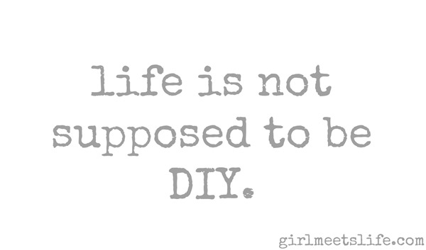 life is not supposed to be DIY || girlmeetslife.com